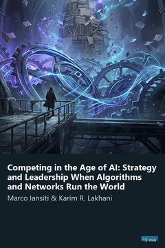 Cover of Competing in the Age of AI: Strategy and Leadership When Algorithms and Networks Run the World