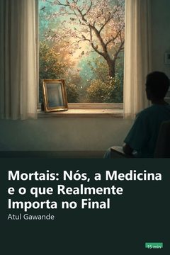 Capa do resumo de Mortais: Nós, a Medicina e o que Realmente Importa no Final