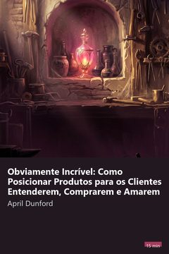 Capa do resumo de Obviamente Incrível: Como Posicionar Produtos para os Clientes Entenderem, Comprarem e Amarem